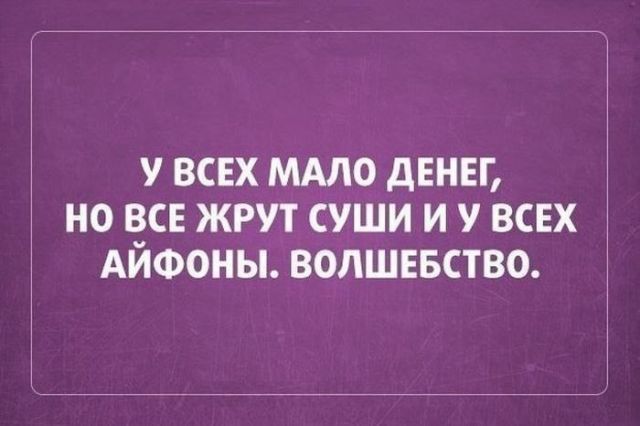у ВСЕХ МАЛО дЕНЕГ НО ЧСЕ ЖРУТ СУШИ И У ВСЕХ АИФОНЫ ВОЛШЕБСТВО