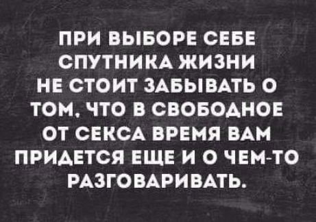 ПРИ ВЫБОРЕ СЕБЕ СПУТНИКА ЖИЗНИ НЕ СТОИТ ЗАБЫВАТЬ О ТОМ ЧТО В СВОБОАНОЕ ОТ СЕКСА ВРЕМЯ БАМ ПРИДЕТСЯ ЕЩЕ И О ЧЕМ ТО РАЗГОВАРИВАТЬ