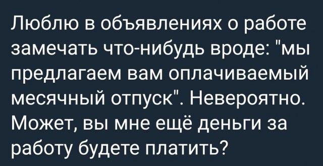 Люблю в объявлениях о работе замечать чтонибудь вроде мы предлагаем вам оплачиваемый месячный отпуск Невероятно Может вы мне ещё деньги за работу будете платить