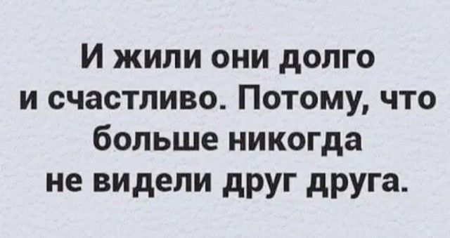 И жили они долго и счастливо Потому что больше никогда не видели друг друга