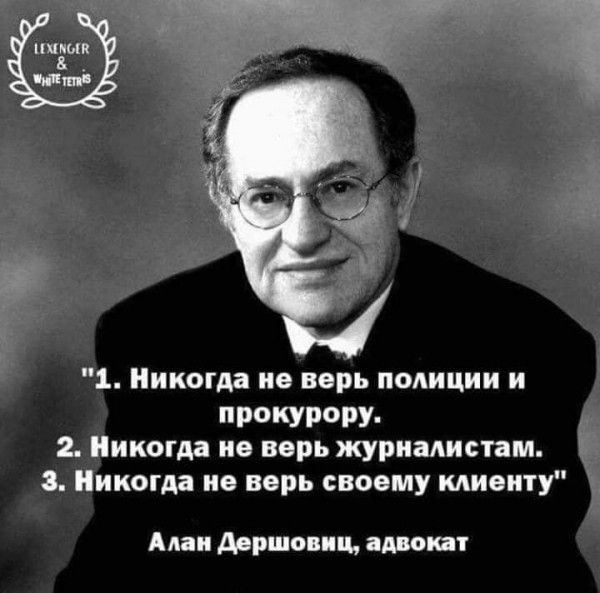 Никогда не верь полиции и ПРФКУРЧУ иногда не верь журналистам икогда не верь своему клиенту Алан дрршопц арот