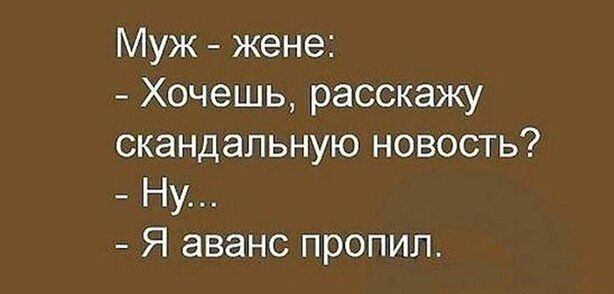 Муж жене Хочешь расскажу скандальную новость Ну Я аванс пропил