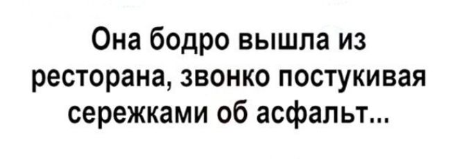 Она бодро вышла из ресторана звонко постукивая сережками об асфальт