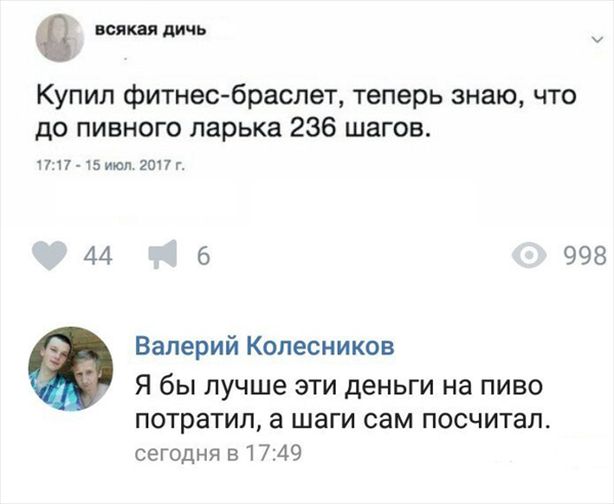 всякая дичь Купил фитнес браслет теперь знаю что до пивного ларька 236 шагов пп шик 2017г 44 6 998 Валерий Колесников Я бЫ лучше ЭТИ деньги на ПИВО потратил а шаги СЭМ ПОСЧИТЭП сегодня в 1749