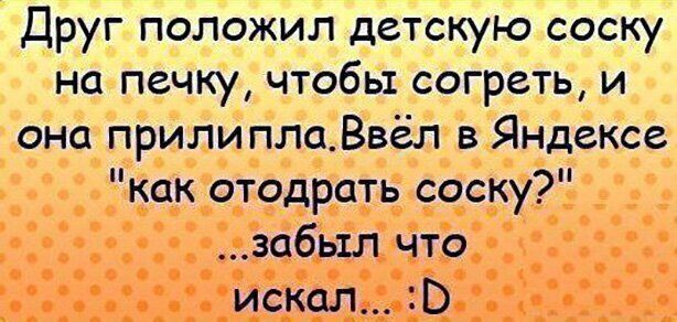 Друг положил детскую соску на печку чтобы согреть и она прилиплаВвёл в Яндексе как отодрать соску забьтл что искал В