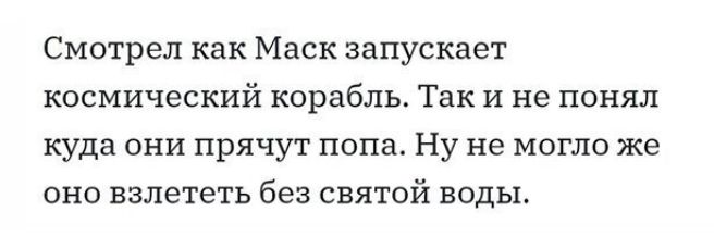 Смотрел как Маск запускает космический корабль Так и не понял куда они прячут попа Ну не могло же оно взлететь без святой воды
