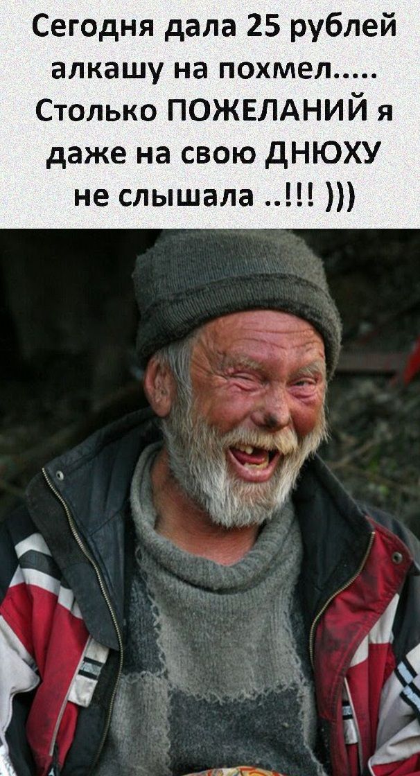 Сегодня дала 25 рублей алкашу на ПОХМЕЛ Столько пожвлдний я даже на свою дНЮХУ не слышала