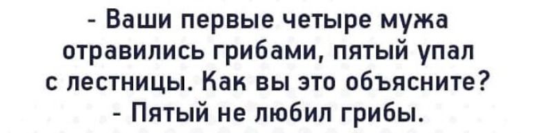 Ваши первые четыре мужа отравились грибами пятый упал с лестницы Как вы это объясните Пятый не любил грибы