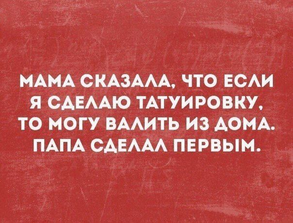 МАМА СКАЗААА что ЕСАИ я САЕААЮ ТАТУИРОВКУ то могу ВААИТЬ ИЗАОМА ПАПА САЕААА пврвым