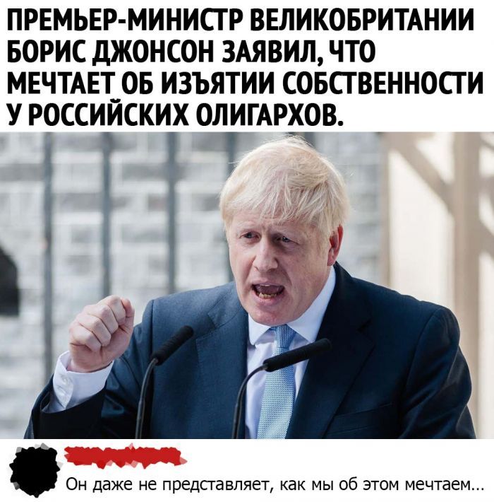 ПРЕМЬЕР МИНИСТР ВЕЛИКОБРИТАНИИ БОРИС ДЖОНСОН 3АЯВИЛ ЧТО МЕЧТАЕЪОБ ИЗЪЯТИИ СОБСТ ВЕННОСТ И У РОССИИСКИХ ОЛИГАРХОВ г Он даже не представляет как мы об этом мечтаем