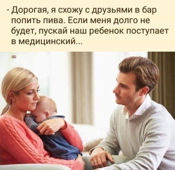 Дорогая я схожу с друзьями в бар попить пива Если меня долго не будет пускай наш ребенок поступает в медицинский
