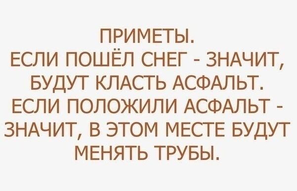 ПРИМЕТЫ ЕСЛИ ПОШЁЛ СНЕГ ЗНАЧИТ БУДУТ КЛАСТ Ь АСФАЛЬТ ЕСЛИ ПОЛОЖИЛИ АСФАЛЬТ ЗНАЧИТ В ЭТОМ МЕСТЕ БУДУТ МЕНЯТЬ ТРУБЫ