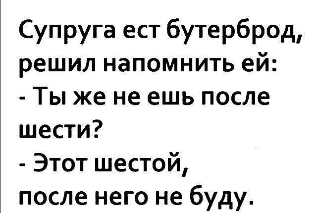 Супруга ест бутерброд решил напомнить ей Ты же не ешь после шести Этот шестой после него не буду