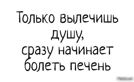 Только Вылечишь душу с азу начинает олеть печень