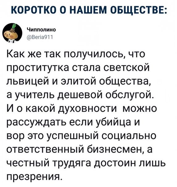 КОРОТКО О НАШЕМ ОБЩЕСТВЕ Чиппопиио ВепаЭП Как же так получилось что проститутка стала светской львицей и элитой общества а учитель дешевой обслугой И о какой духовности можно рассуждать если убийца и вор это успешный социально ответственный бизнесмен а честный трудяга достоин лишь презрения
