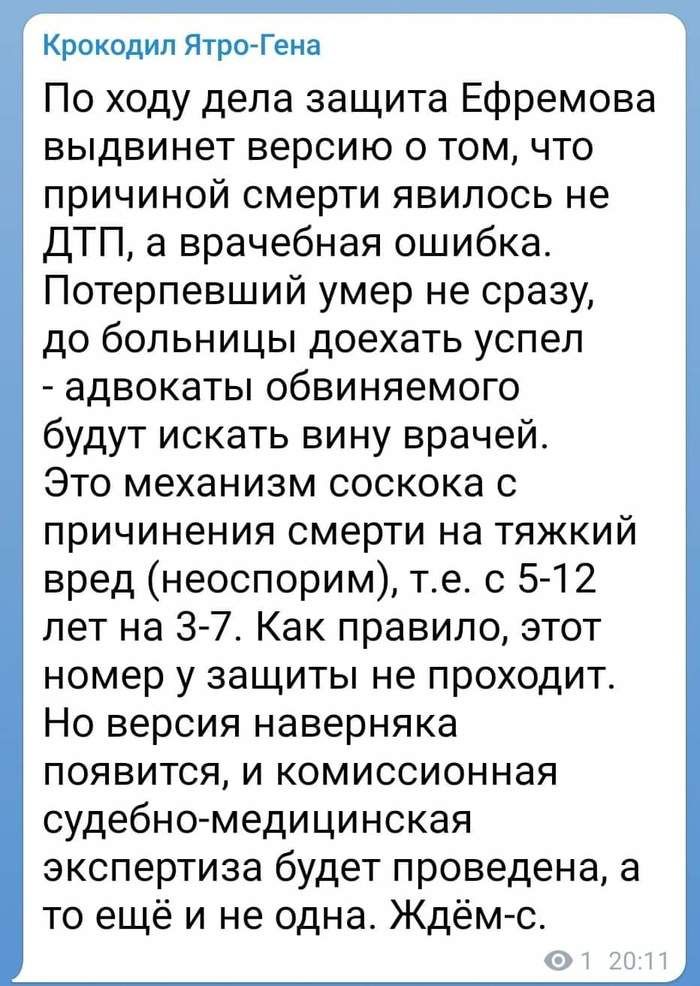 Крокодил Ятро Гена По ходу дела защита Ефремова выдвинет версию о том что причиной смерти явилось не ДТП 8 врачебная ошибка Потерпевший умер не сразу до больницы доехать успел адвокаты обвиняемого будут искать вину врачей Это механизм соскока с причинения смерти на тяжкий вред неоспорим те с 5 12 лет на 3 7 Как правило этот номер у защиты не проходит Но версия наверняка появится и комиссионная суд