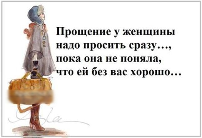 Прощение у женщины надо просить сразу пока она не поняла то ей без вас хорошо