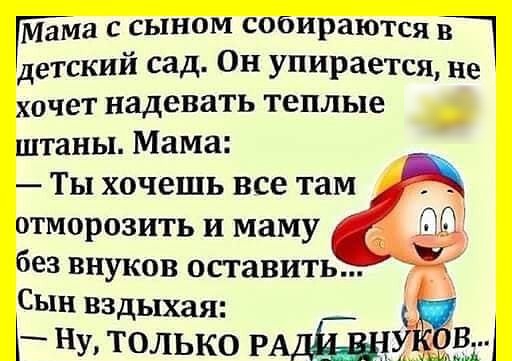 мТма с сыном собираются в детский сад Он упирается не хочет надевать Теплые штаны Мама Ты хочешь все там отморозить и маму без внуков оставить Сын вздыхая Ну только РА