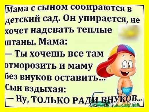 мама с сыном собираютш в детский сад Он упирается не хочет надевать теплые штаны Мама Ты хочешь все там отморозить и маму без внуков оставить Сын вздыхая ЬНУРАЧЫ Эт