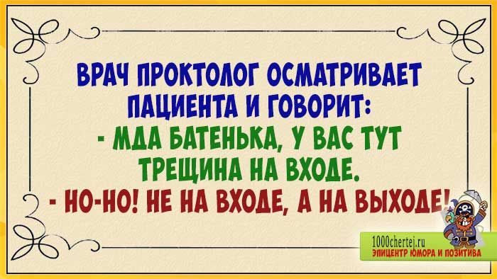 ВРАЧ ПРОКТОАОГ ОСМАТРИВАЕТ ПАЦИЕНТА И ГОВОРИТ МДА БАТЕНЬКА У ВАС ТУТ _ ТРЕЩИНА НА ВХОАЕ НО НО НЕ НА ВХОД А А ВЫХОАЕ и