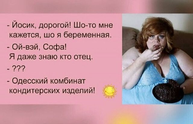 Йосик дорогой Шо то мне кажется що я беременная Ойвэй Софа Я даже знаю кто отец Одесский комбинат кондитерских изделий