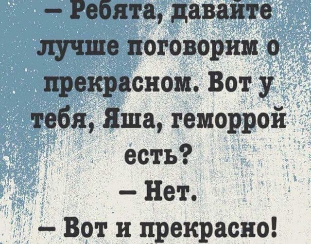 Ребятацавайте лучше поговорим о прекрасном Вот у Тебя Яша геморрой есть _ Нет Воти прекрасно