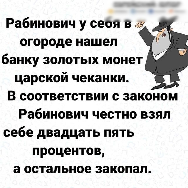 Рабинович у сеоя в огороде нашел банку золотых монет царской чеканки В соответствии с законом Рабинович честно взял себе двадцать пять процентов а остальное закопал