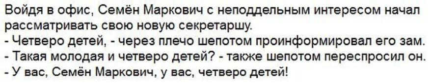 Войдя в офис Семён Маркович неподдельным интересом начал рассматривать свою новую секретаршу Четверо детей через плечо шепотом проинформировал его зам Такая молодая и четверо детей также шепотом переспросил онт У вас Семён Маркович у вас четверо детей