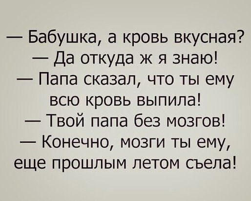 Бабушка а кровь вкусная Да откуда ж я знаю Папа сказал что ты ему всю кровь выпила Твой папа без мозгов Конечно мозги ты ему еще прошлым летом съела