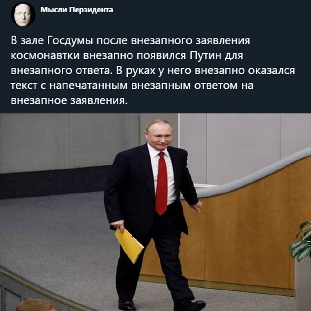 В зале госдумы после внезапного заявления космонавтки внезапно ПОЯВИЛСЯ ПУТИН для внезапного ответа В руках у НЕГО внезапно оказался текст С напечатанным внезапным ответом на внезапное заявления