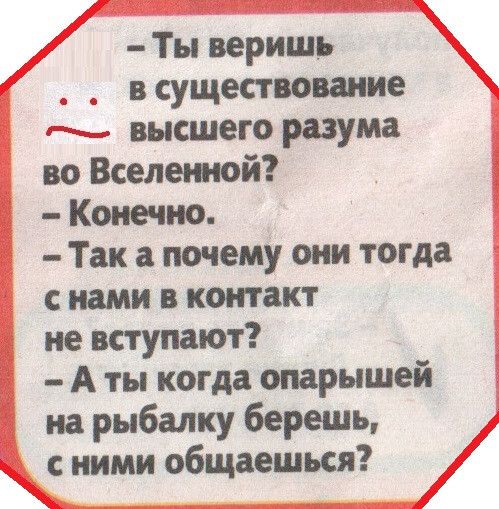 Ты веришь в существование высшего разума во Вселешой Конечно Так а почему они тогда с нами в контакт не вступают А ты когда опарышей на рыбалку берешь ними общаешься