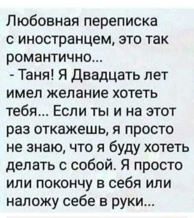 Любовная переписка с иностранцем это так романтично Таня Я Двадцать лет имел желание хотеть тебя Если ты и на этот раз откажешь я просто не знаю что я буду хотеть делать с собой Я просто или покончу в себя или наложу себе в руки