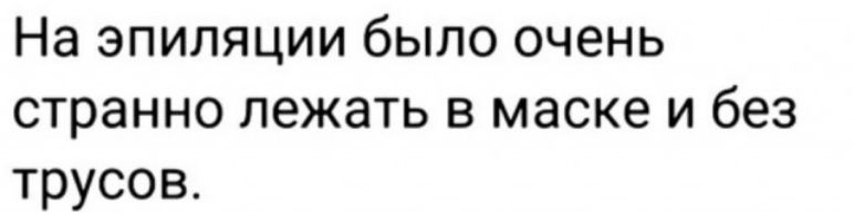 На эпиляции было очень странно лежать в маске и без трусов
