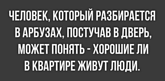 ЧЕЛОВЕК КОТОРЫИ РАЗБИРАЕТОЯ В АРБУЗАХ ПООТУЧАВ В дВЕРЬ МОЖЕТ ПОНЯТЬ ХОРОШИЕ ЛИ В КВАРТИРЕ ЖИВУТ ЛЮДИ