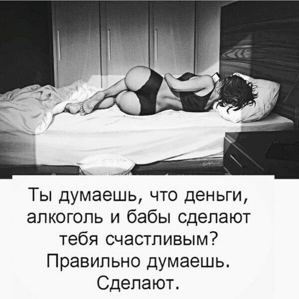 Ты думаешь что деньги алкоголь и бабы сделают тебя счастливым Правильно думаешь Сделают