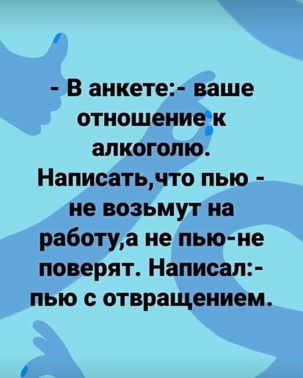 і В анкете ваше отношениек алкоголю Написатьчто пью не возьмут на работуа не пью не поверят Написал пью с отвращением