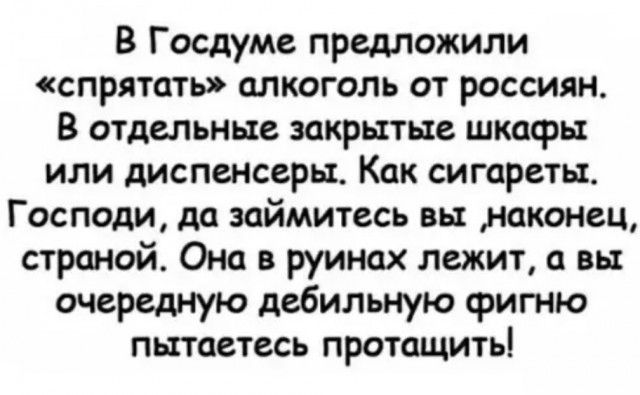 В Госдуме предложили спрятать алкоголь от россиян В отдельные закрытые шкафы или диспенсеры Как сигареты Господи да займитесь вы наконец страной Она в руинах лежит а вы очередную дебильную фигню пытаетесь протащить