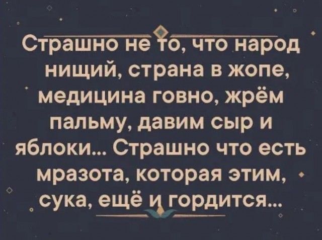 отмштёьпотеод нищий страна в жопе медицина говно жрём пальму давим сыр и яблоки Страшно что есть мразота которая этим сука ещё и_гордится_