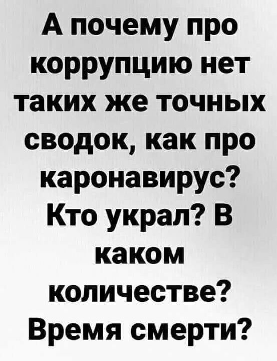 А почему про коррупцию нет таких же точных сводок как про каронавирус Кто украл В каком количестве Время смерти