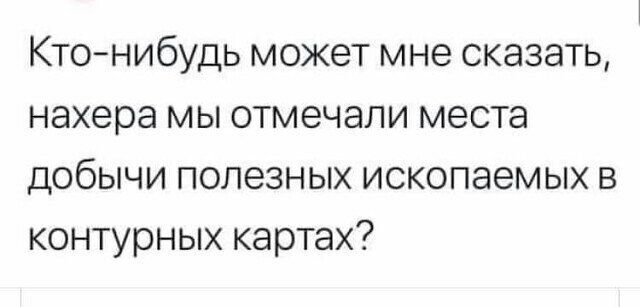 Ктонибудь может мне сказать нахера мы отмечали места добычи полезных ископаемых в контурных картах