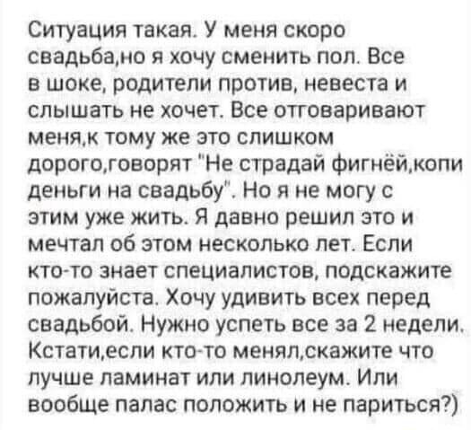 Ситуация такая У меня скоро свадьбами я хочу сменить поп Все в шоке родители против невеста и слышать не хочет Все оттоваривают меняк тому же это слишком дорогоговорят Не страдай фигнёйкопи деньги на свадьбу Но я не могу с этим уже жить я давно решил это и мечтал об этом несколько лет Если кто то знает специалистов подскажите пожалуйста Хочу удивить всех перед свадьбой Нужно успеть все за 2 недели