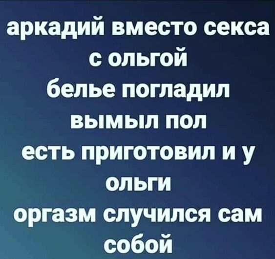 аркадий вместо секса с ольгой белье погладил вымыл пол есть приготовил и у ольги оргазм случился сам собой