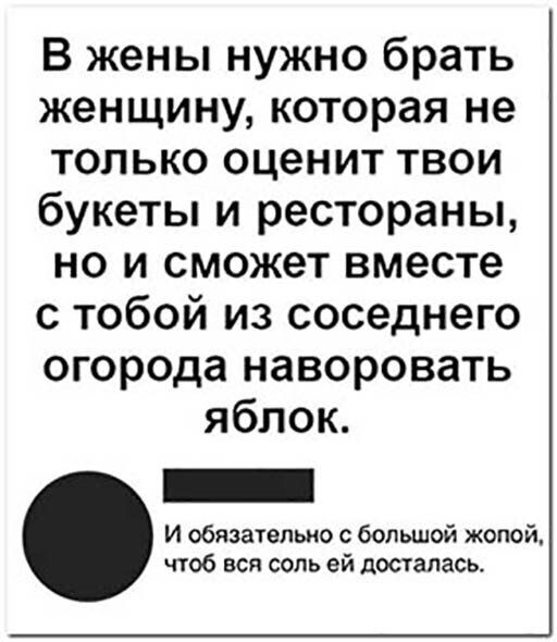 В жены нужно брать женщину которая не только оценит твои букеты и рестораны но и сможет вместе с тобой из соседнего огорода наворовать яблок И обязательно с большой жопой чтоб вся соль ей досталась