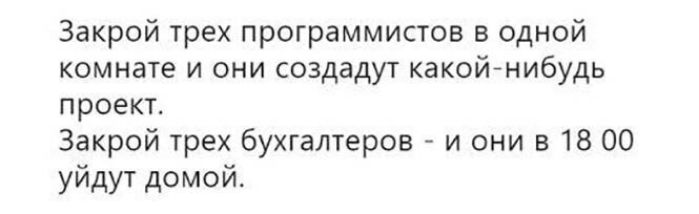 Закрой трех программистов в одной комнате и они создадут какойнибудь проект Закрой трех бухгалтеров и они в 18 00 уйдут домой