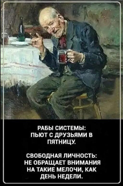 РАБЫ СИСТЕМЫ ПЫОТ С дРУЗЬЯМИ В ПЯТНИЦУ СВОБОДНАЯ ЛИЧНОСТЬ НЕ ОБРАЩАЕТ ВНИМАНИЯ НА ТАКИЕ МЕЛОЧИ КАК ДЕНЬ НЕДЕЛИ