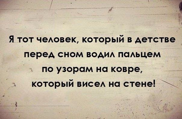 Я тот чеАовек который в детстве перед сном водид поАьцем по узором на ковре и который висеА на стене _