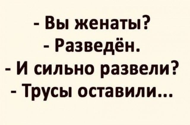 Вы женаты Разведён И сильно развели Трусы оставили