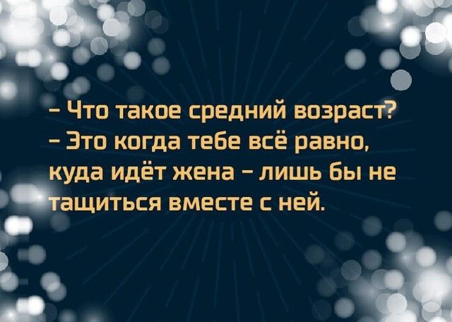 Что такое средний возраст Это когда тебе всё равно куда идёт жена лишь бы не ащиться вместе с ней