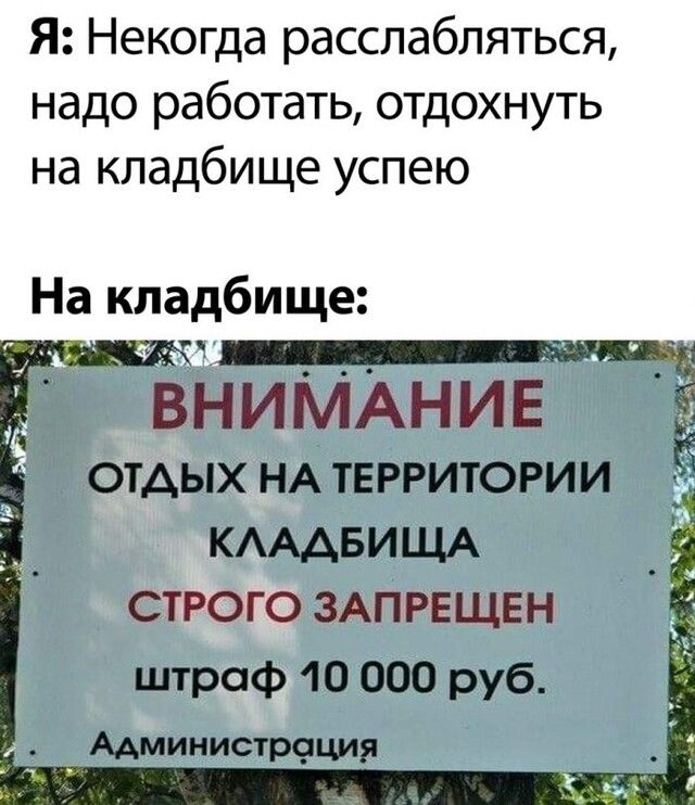 Я Некогда расслабляться надо работать отдохнуть на кладбище успею На кладбище ОТДЫХ НА ТЕРРИТОРИИ КАААБИЩА СТРОГО ЗАПРЕЩЕН штраф 10 000 руб Администроция
