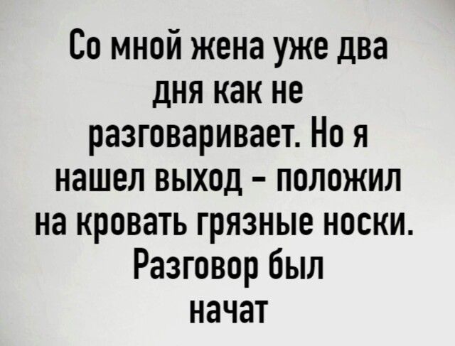Со мной жена уже два дня как не разговаривает Но я нашел выход положил на кровать грязные носки Разговор был начат